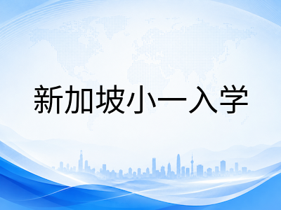 新加坡政府小学2027年小一国际生Phase 3通道全解析：意向登记流程、缩招背景与择校策略